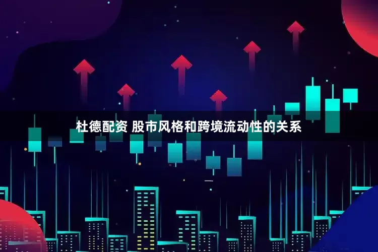杜德配资 股市风格和跨境流动性的关系