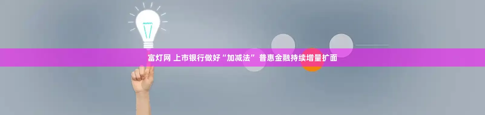 富灯网 上市银行做好“加减法” 普惠金融持续增量扩面