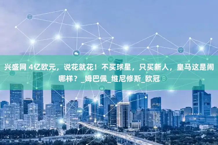 兴盛网 4亿欧元，说花就花！不买球星，只买新人，皇马这是闹哪样？_姆巴佩_维尼修斯_欧冠