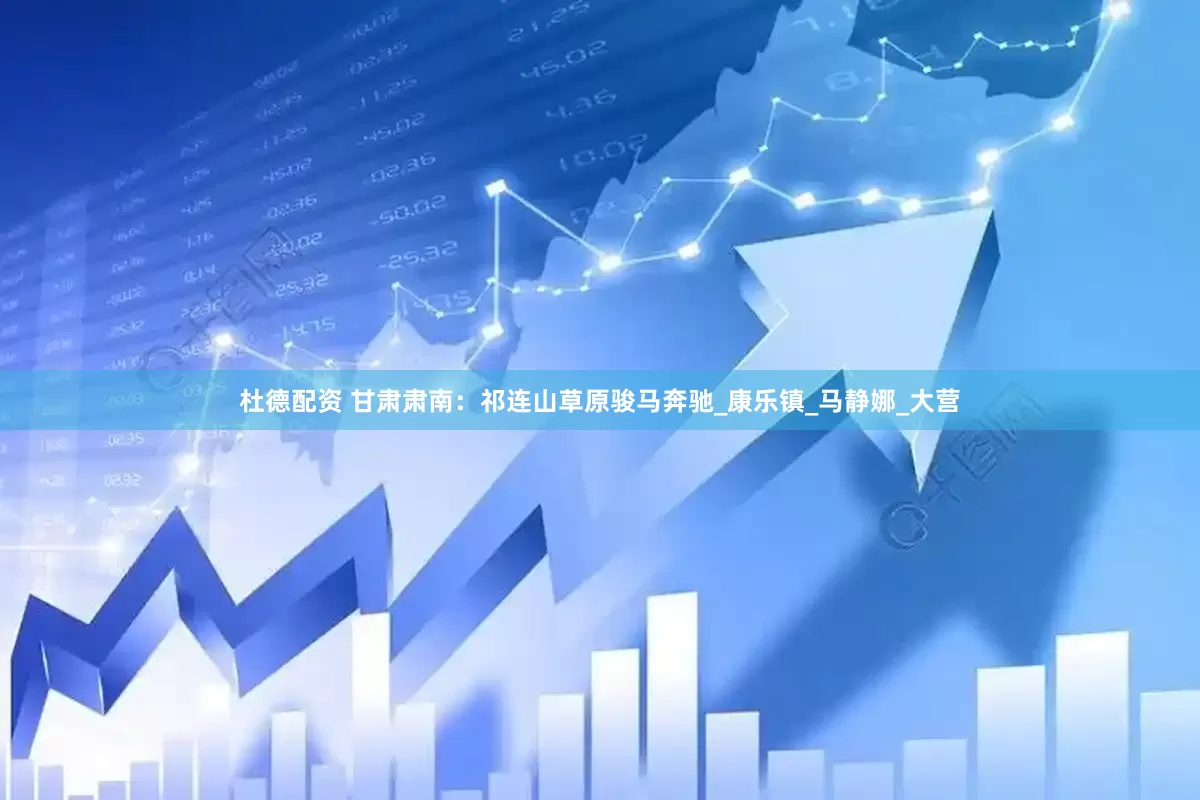 杜德配资 甘肃肃南：祁连山草原骏马奔驰_康乐镇_马静娜_大营