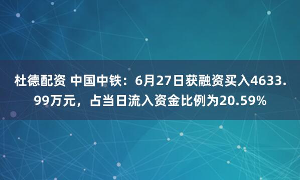 杜德配资 中国中铁：6月27日获融资买入4633.99万元，占当日流入资金比例为20.59%