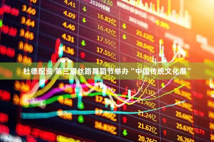 杜德配资 第三届丝路舞蹈节举办“中国传统文化展”