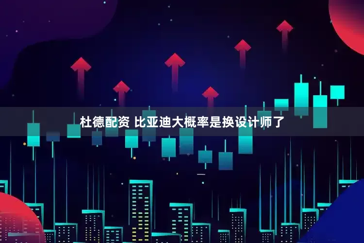 杜德配资 比亚迪大概率是换设计师了