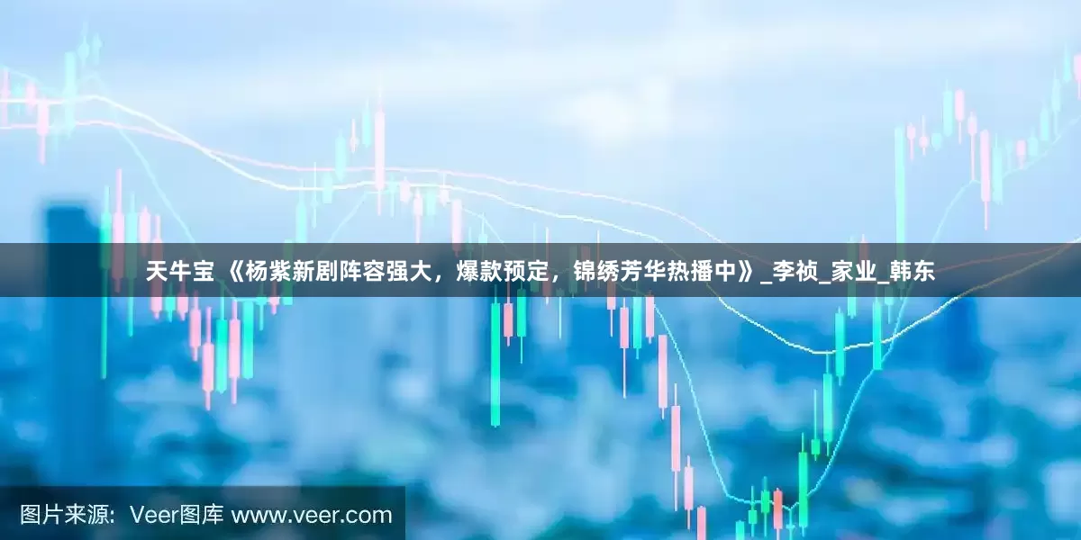 天牛宝 《杨紫新剧阵容强大，爆款预定，锦绣芳华热播中》_李祯_家业_韩东
