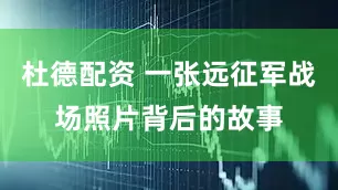 杜德配资 一张远征军战场照片背后的故事