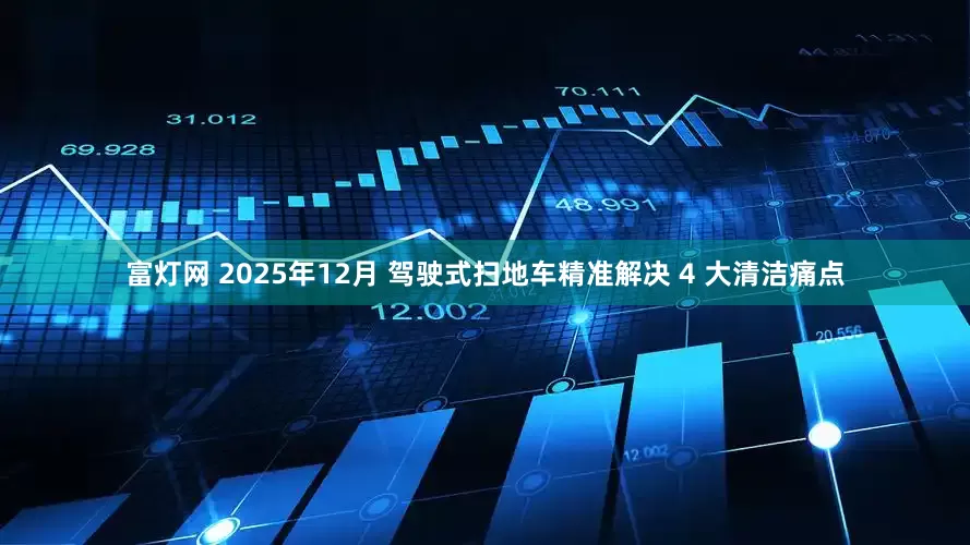 富灯网 2025年12月 驾驶式扫地车精准解决 4 大清洁痛点