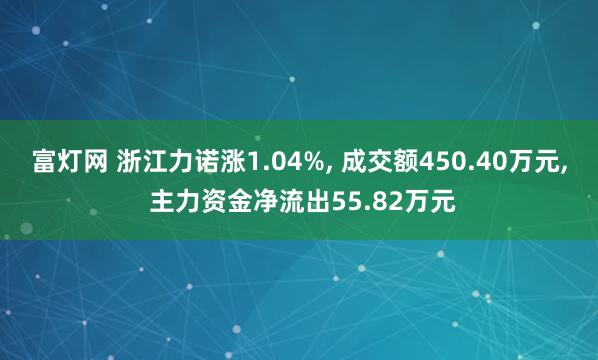 富灯网 浙江力诺涨1.04%, 成交额450.40万元, 主力资金净流出55.82万元