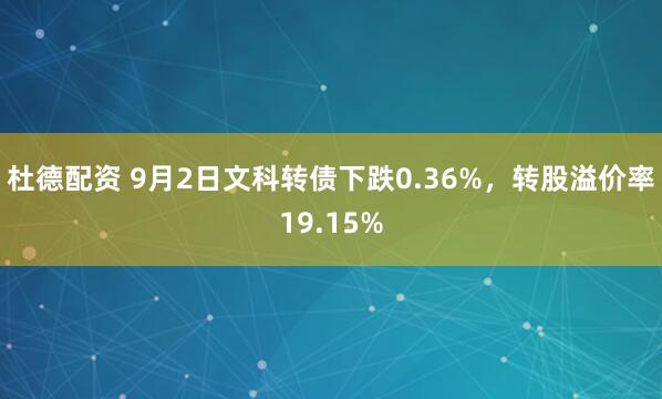 杜德配资 9月2日文科转债下跌0.36%，转股溢价率19.15%